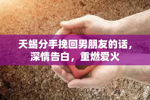 天蝎分手挽回男朋友的话，深情告白，重燃爱火