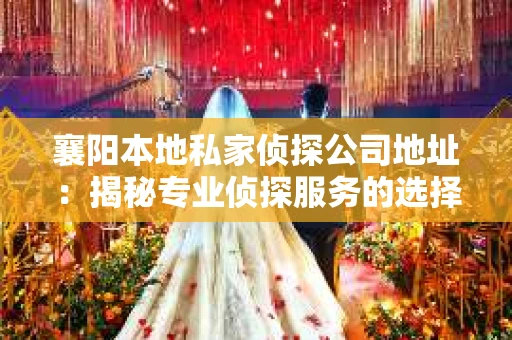 襄阳本地私家侦探公司地址：揭秘专业侦探服务的选择之道
