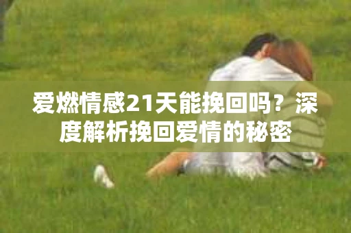 爱燃情感21天能挽回吗？深度解析挽回爱情的秘密