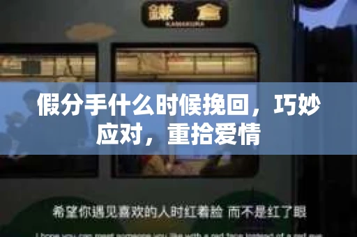 假分手什么时候挽回，巧妙应对，重拾爱情