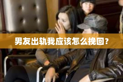 男友出轨我应该怎么挽回？
