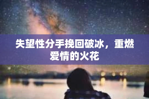 失望性分手挽回破冰，重燃爱情的火花