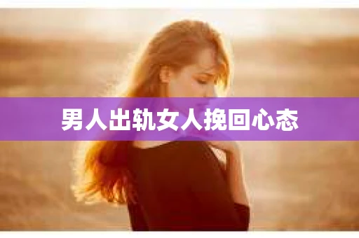 男人出轨女人挽回心态