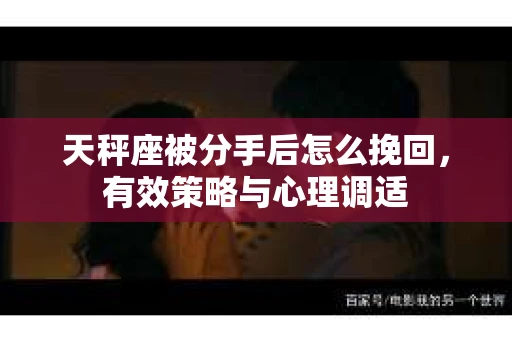 天秤座被分手后怎么挽回，有效策略与心理调适