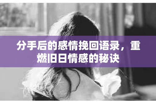 分手后的感情挽回语录，重燃旧日情感的秘诀