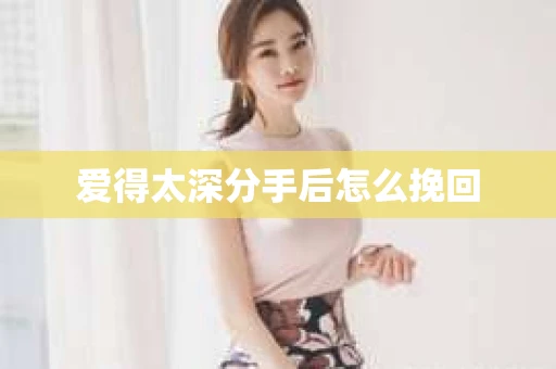 爱得太深分手后怎么挽回
