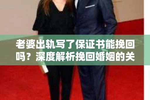 老婆出轨写了保证书能挽回吗？深度解析挽回婚姻的关键