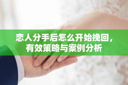 恋人分手后怎么开始挽回，有效策略与案例分析