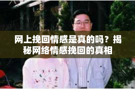 网上挽回情感是真的吗？揭秘网络情感挽回的真相