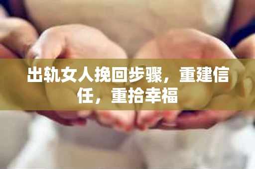 出轨女人挽回步骤，重建信任，重拾幸福