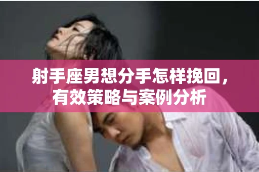 射手座男想分手怎样挽回，有效策略与案例分析