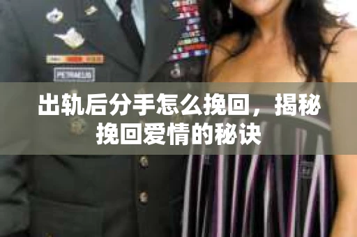 出轨后分手怎么挽回，揭秘挽回爱情的秘诀