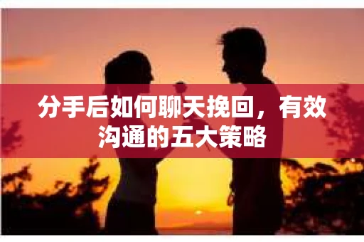 分手后如何聊天挽回，有效沟通的五大策略