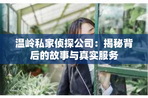 温岭私家侦探公司：揭秘背后的故事与真实服务