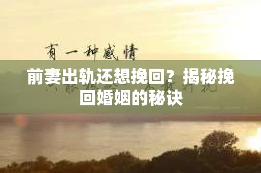 前妻出轨还想挽回？揭秘挽回婚姻的秘诀