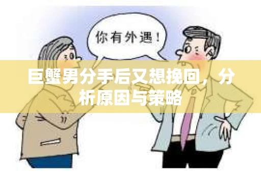 巨蟹男分手后又想挽回，分析原因与策略