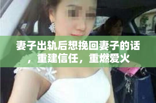 妻子出轨后想挽回妻子的话，重建信任，重燃爱火
