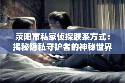 荥阳市私家侦探联系方式：揭秘隐私守护者的神秘世界