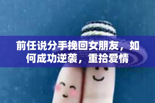 前任说分手挽回女朋友，如何成功逆袭，重拾爱情
