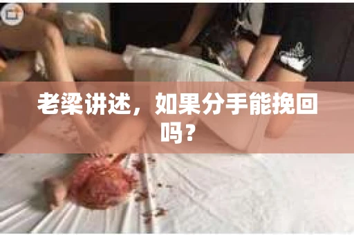 老梁讲述，如果分手能挽回吗？
