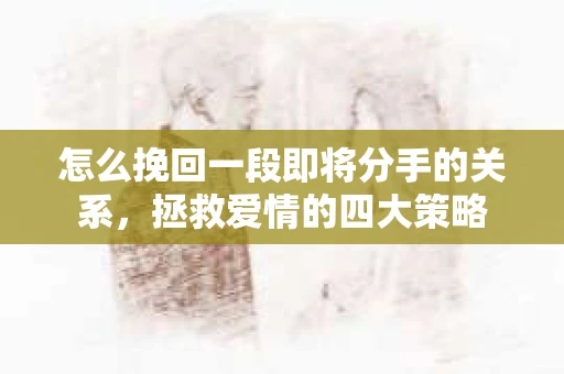 怎么挽回一段即将分手的关系，拯救爱情的四大策略