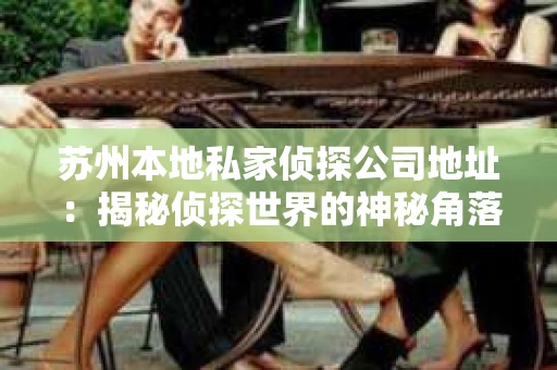 苏州本地私家侦探公司地址：揭秘侦探世界的神秘角落
