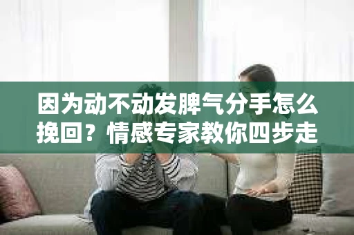 因为动不动发脾气分手怎么挽回？情感专家教你四步走