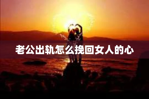 老公出轨怎么挽回女人的心