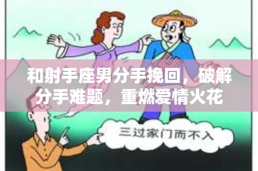 和射手座男分手挽回，破解分手难题，重燃爱情火花