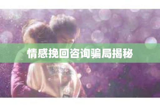 情感挽回咨询骗局揭秘