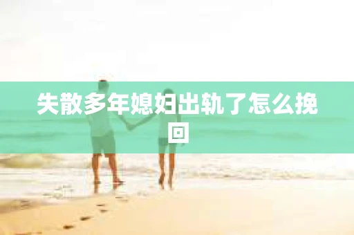 失散多年媳妇出轨了怎么挽回