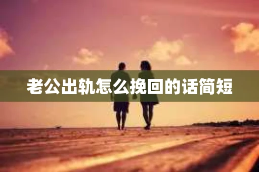老公出轨怎么挽回的话简短