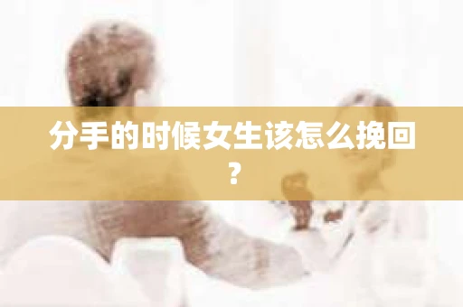 分手的时候女生该怎么挽回？