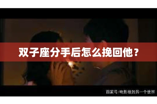 双子座分手后怎么挽回他？