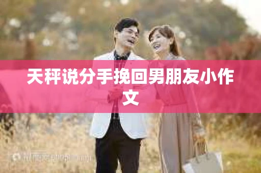 天秤说分手挽回男朋友小作文