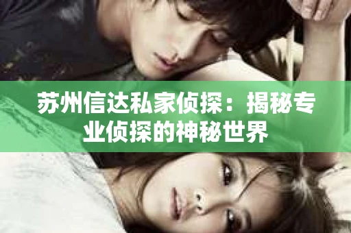 苏州信达私家侦探：揭秘专业侦探的神秘世界