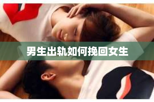 男生出轨如何挽回女生