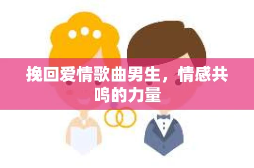 挽回爱情歌曲男生，情感共鸣的力量