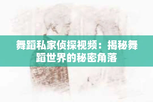 舞蹈私家侦探视频：揭秘舞蹈世界的秘密角落