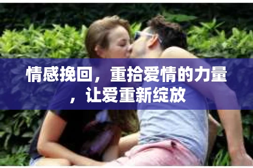 情感挽回，重拾爱情的力量，让爱重新绽放