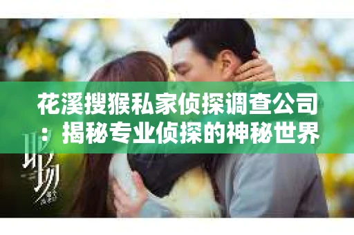 花溪搜猴私家侦探调查公司：揭秘专业侦探的神秘世界