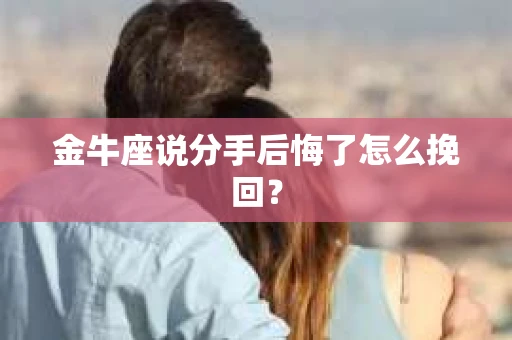 金牛座说分手后悔了怎么挽回？