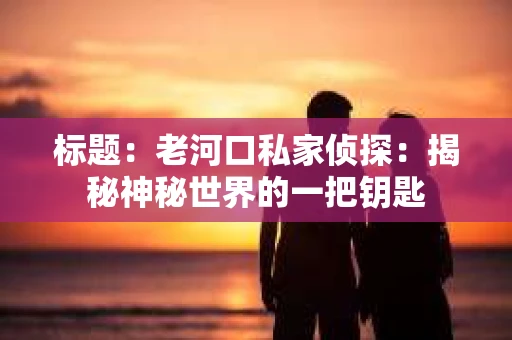 标题：老河口私家侦探：揭秘神秘世界的一把钥匙