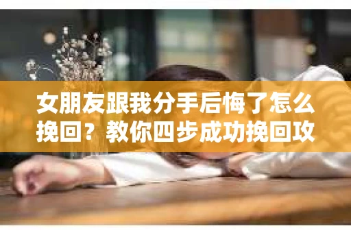 女朋友跟我分手后悔了怎么挽回？教你四步成功挽回攻略