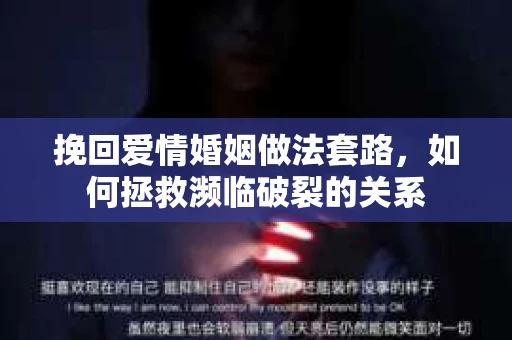 挽回爱情婚姻做法套路，如何拯救濒临破裂的关系