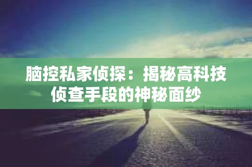 脑控私家侦探：揭秘高科技侦查手段的神秘面纱