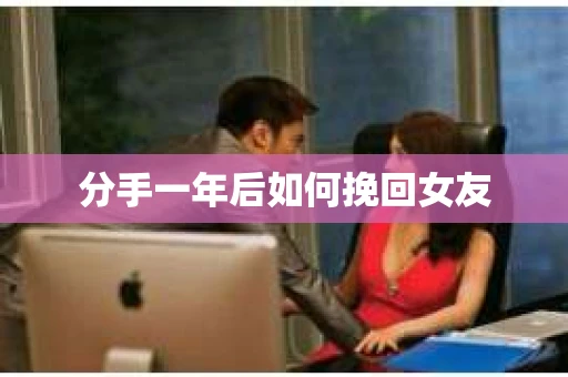 分手一年后如何挽回女友
