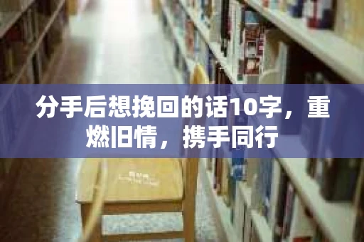 分手后想挽回的话10字，重燃旧情，携手同行