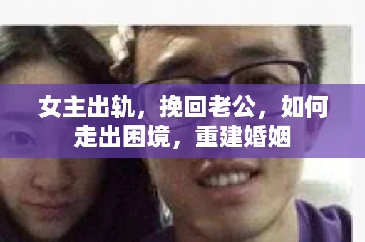 女主出轨，挽回老公，如何走出困境，重建婚姻