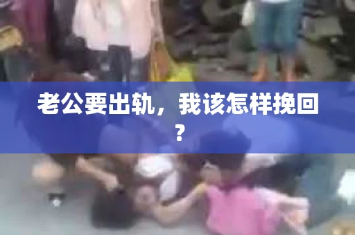 老公要出轨,我该怎样挽回? 老公要出轨,我该怎样挽回?